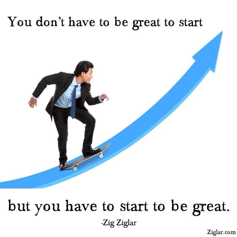 Zig Ziglar Quote You have to start to be great