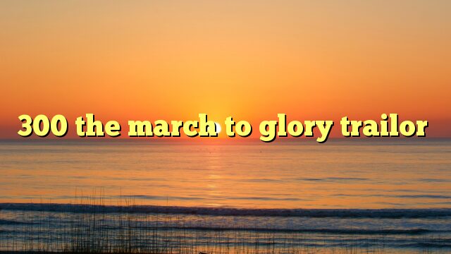300 the march to glory trailor