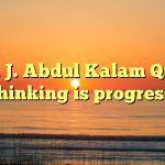 A. P. J. Abdul Kalam Quote: Thinking is progress.