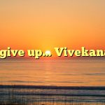 Dont give up… Vivekananda