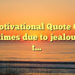 Motivational Quote On sometimes due to jealousy we t…
