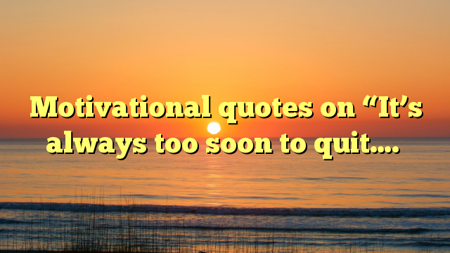 Motivational quotes on “It’s always too soon to quit…. - Dont Give Up World