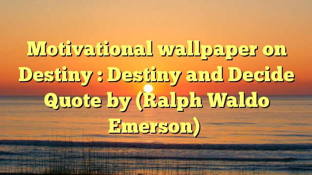Motivational wallpaper on Destiny : Destiny and Decide Quote by (Ralph Waldo Emerson)