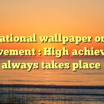 Motivational wallpaper on High Achievement : High achievement always takes place