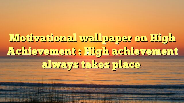 Motivational wallpaper on High Achievement : High achievement always takes place