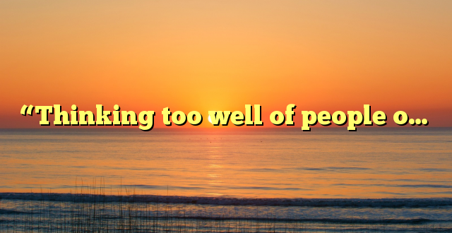 “Thinking too well of people o…
