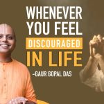 Whenever you feel discouraged in life by Gaur Gopal Das@Dontgiveupworld