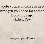 Quote on Don't Give Up by Robert Tew is to motivate us to work for making our present better. As our present decides our future,