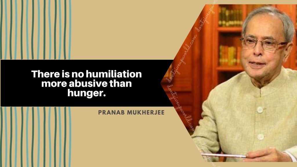 Pranab Mukherjee Image and Quotes by him - There is no humiliation more stronger than hunger