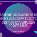 A Mentor is Someone Who Allows You To See The Hope Inside Yourself