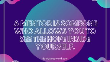 A Mentor is Someone Who Allows You To See The Hope Inside Yourself