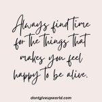 Always find time for the things that makes you feel happy to be alive
