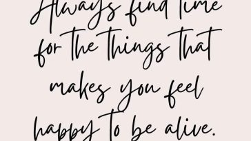 Always find time for the things that makes you feel happy to be alive