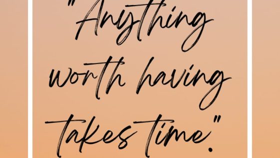 Anything Worth Having Takes Time