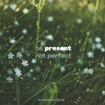 Be present not perfect