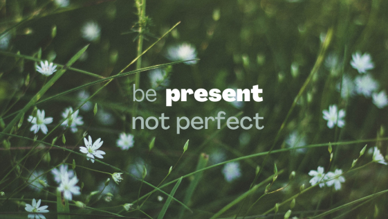 Be present not perfect