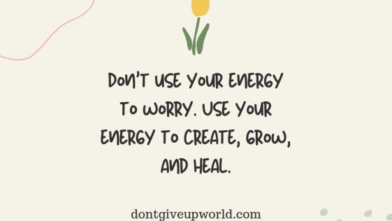 Dont Use Your Energy To Worry use Your Energy to Create Grow & Heal