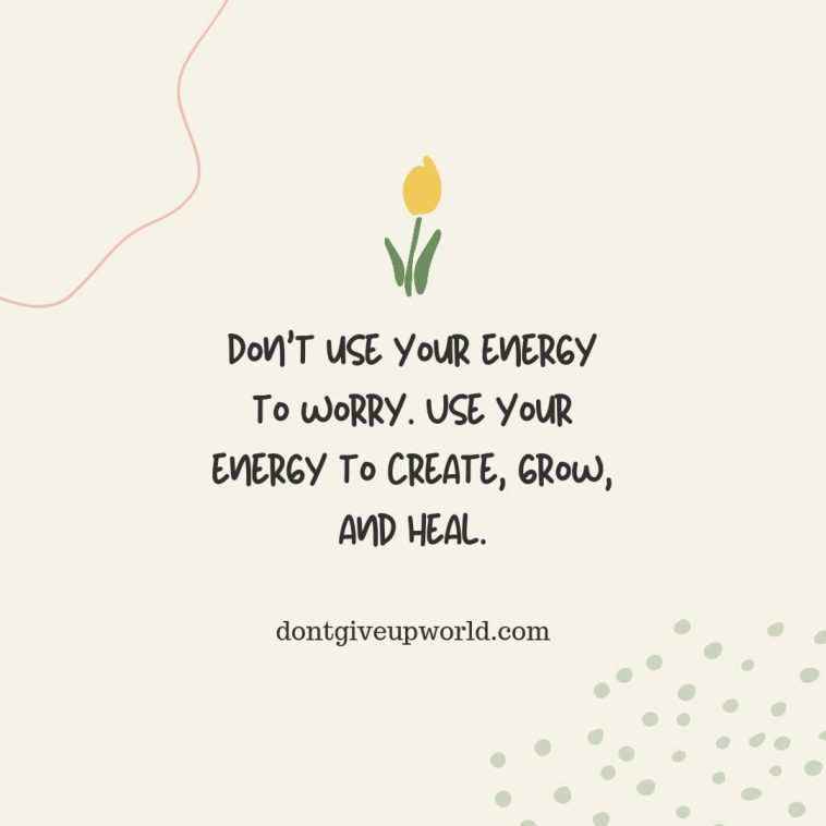 Dont Use Your Energy To Worry use Your Energy to Create Grow & Heal