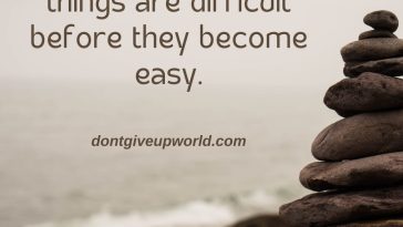 Have Patience, All things are difficult befre they become easy