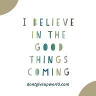 I Believe in the Good Things Coming