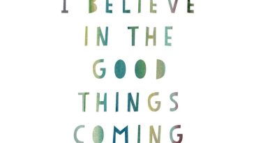 I Believe in the Good Things Coming