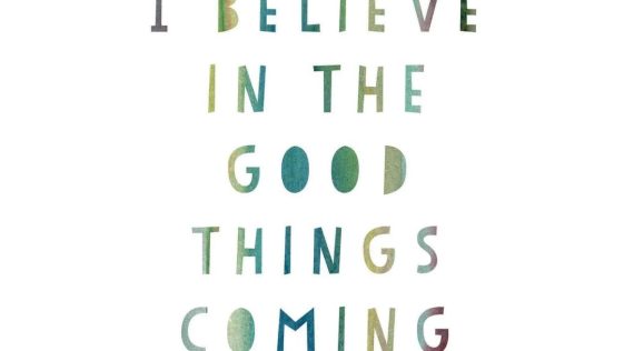 I Believe in the Good Things Coming