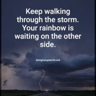Keep walking through the storm. the rainbow is waiting on the other side