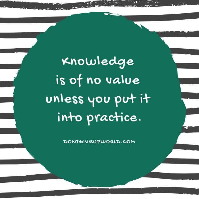 Knowledge is of no value unless you put it into practice