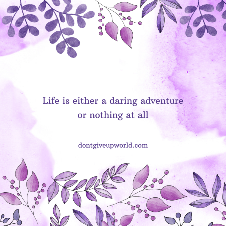 Life is either a daring adventure or nothing at all