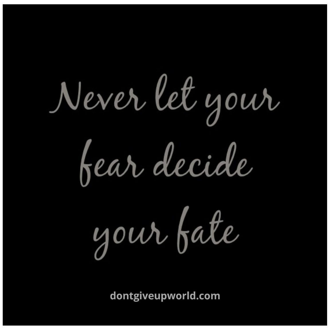 Never Let Your Fear Decide Your Fate - Dont Give Up World