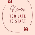 Never Too Late To Start