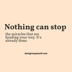 Nothing Can Stop the miracles that are heading your way. Its already done