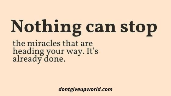 Nothing Can Stop the miracles that are heading your way. Its already done