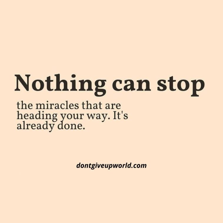 Nothing Can Stop the miracles that are heading your way. Its already done
