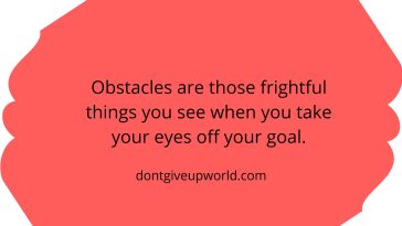 Obstacles are those frightful things you see when you take your eyes off your goal