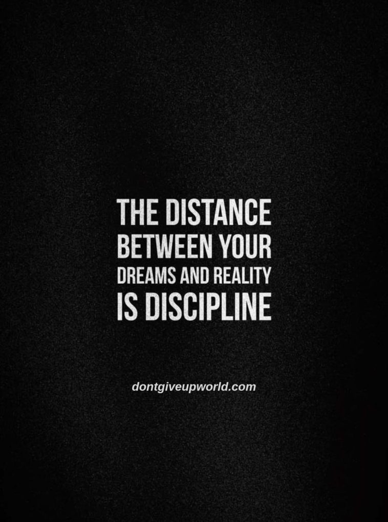 The distance between your dreams and reality is discipline