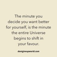 The minute you decide you want better for yourself, is the minute the entire Universe begins to shift in your favour