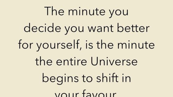 The minute you decide you want better for yourself, is the minute the entire Universe begins to shift in your favour