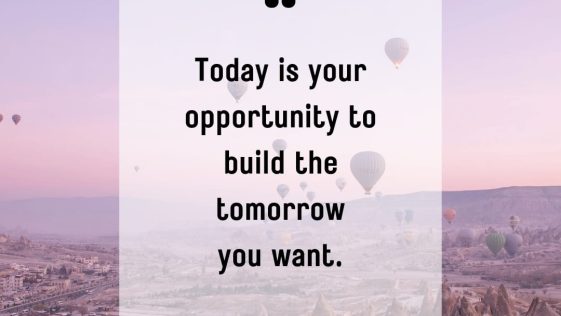 Today is your opportunity to build the tomorrow you want