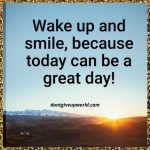 Wake Up and Smile because Today can be a Great Day