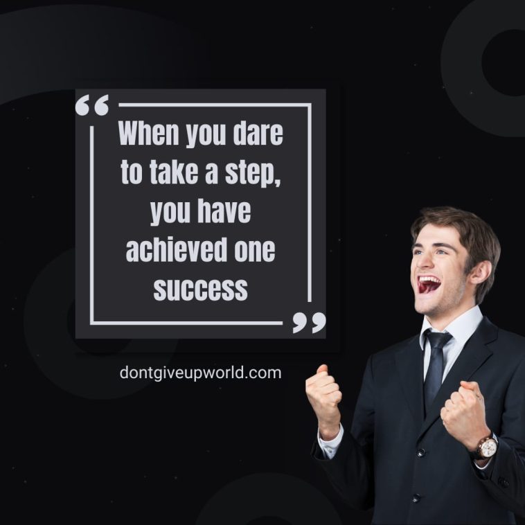 When you dare to take a step you have achieved one success