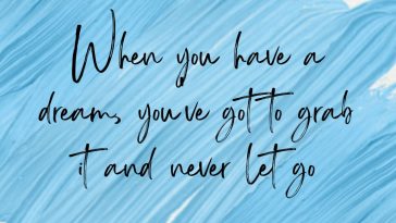 When You Have a Dream You Have Go To Grab It and Never Let Go