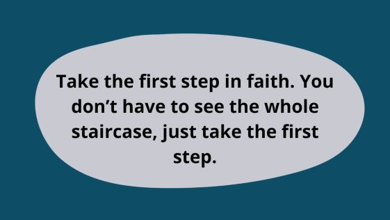 You Dont Have to See The Whole Staircase Just Take The First Step