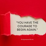 You Have The Courage To Begin Again