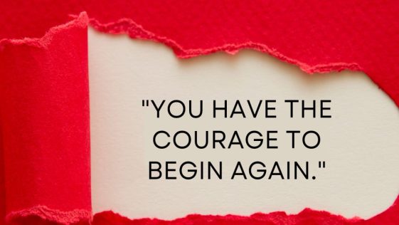 You Have The Courage To Begin Again