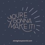 You are gonna make it