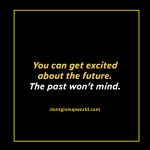 You can get Excited about the Future the Past won't mind