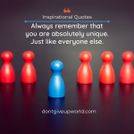 Always remember that you are absolutely unique Just like everyone else