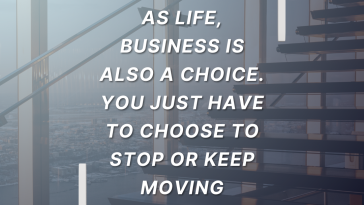 As life business is also a choice You just have to choose to stop or keep moving