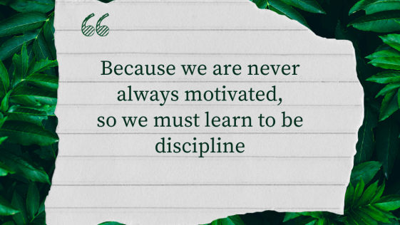Because we are never always motivated so we must learn to be discipline